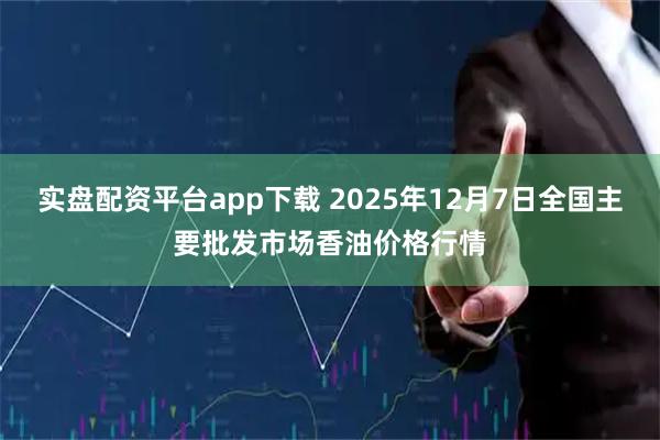 实盘配资平台app下载 2025年12月7日全国主要批发市场香油价格行情