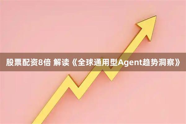 股票配资8倍 解读《全球通用型Agent趋势洞察》