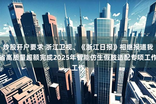 炒股开户要求 浙江卫视、《浙江日报》相继报道我省高质量超额完成2025年智能仿生假肢适配专项工作